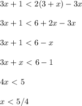 \displaystyle 3x+1\ \textless \ 2(3+x)-3x\\\\3x+1\ \textless \ 6+2x-3x\\\\3x+1\ \textless \ 6-x\\\\3x+x\ \textless \ 6-1\\\\4x\ \textless \ 5\\\\x\ \textless \ 5/4