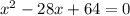 x^{2} -28x+64=0