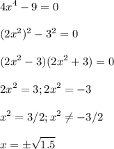 \displaystyle 4x^4-9=0\\\\(2x^2)^2-3^2=0\\\\(2x^2-3)(2x^2+3)=0\\\\2x^2=3; 2x^2=-3\\\\x^2=3/2; x^2 \neq -3/2\\\\ x=\pm \sqrt{1.5} 