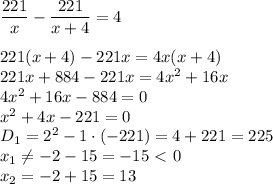  \dfrac{221}{x} - \dfrac{221}{x+4} =4&#10;\\\\&#10;221(x+4)-221x=4x(x+4)&#10;\\\&#10;221x+884-221x=4x^2+16x&#10;\\\&#10;4x^2+16x-884=0&#10;\\\&#10;x^2+4x-221=0&#10;\\\&#10;D_1=2^2-1\cdot(-221)=4+221=225&#10;\\\&#10;x_1 \neq -2-15=-15\ \textless \ 0&#10;\\\&#10;x_2=-2+15=13