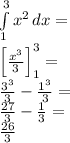 \\\int \limits_1^3 x^2\, dx=\\ \Big[\frac{x^3}{3}\Big]_1^3=\\ \frac{3^3}{3}-\frac{1^3}{3}=\\ \frac{27}{3}-\frac{1}{3}=\\ \frac{26}{3} 