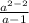 \frac{a^{2-2}}{a-1}