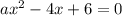 ax^2-4x+6=0