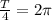 \frac{T}{4}=2\pi