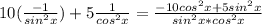 10(\frac{-1}{sin^2x})+5\frac{1}{cos^2x}=\frac{-10cos^2x+5sin^2x}{sin^2x*cos^2x}