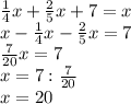 \frac{1}{4}x+\frac{2}{5}x+7=x\\x-\frac{1}{4}x-\frac{2}{5}x=7\\\frac{7}{20}x=7\\x=7:\frac{7}{20}\\x=20