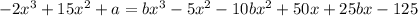 -2x^3+15x^2+a=bx^3-5x^2-10bx^2+50x+25bx-125