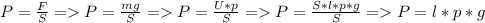 P=\frac{F}{S} = P=\frac{mg}{S} = P=\frac{U*p}{S} = P=\frac{S*l*p*g}{S} = P=l*p*g