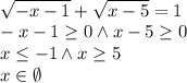  \\\sqrt{-x-1}+\sqrt{x-5}=1\\ -x-1\geq0 \wedge x-5\geq 0\\ x\leq-1 \wedge x\geq5\\ x\in\emptyset