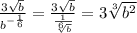 \frac{3\sqrt{b}}{b^{-\frac{1}{6}}} = \frac{3\sqrt{b}}{\frac{1}{\sqrt[6]{b}}} = 3\sqrt[3]{b^2} 