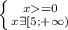 \left \{ {{x=0} \atop {x \exists [5;+\infty)}} \right.