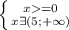 \left \{ {{x=0} \atop {x \exists (5;+\infty)}} \right.