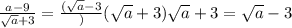 \frac{a-9}{\sqrt{a}+3}=\frac{(\sqrt{a}-3})(\sqrt{a}+3)}{\sqrt{a}+3}=\sqrt{a}-3