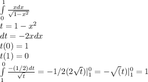 \int\limits^1_0 {\frac{xdx}{\sqrt{1-x^2}}}\\ t = 1-x^2\\ dt=-2xdx\\ t(0) = 1\\ t(1) = 0\\ \int\limits^0_1 {\frac{-(1/2)dt}{\sqrt{t}}}=-1/2(2\sqrt{t}})|\limits^0_1 = -\sqrt(t)|\limits^0_1 =1 