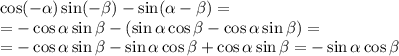 \cos(- \alpha )\sin(- \beta )-\sin( \alpha - \beta )=&#10;\\\&#10;=-\cos \alpha \sin \beta -(\sin \alpha \cos\beta-\cos \alpha \sin \beta )=&#10;\\\&#10;=-\cos \alpha \sin \beta -\sin \alpha \cos\beta+\cos \alpha \sin \beta =-\sin \alpha \cos\beta&#10;\\\&#10;