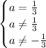 \begin{cases} a=\frac{1}{3}\\a\neq\frac{1}{3}\\a\neq-\frac{1}{3} \end{cases} \\ 