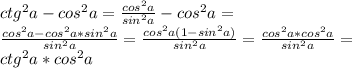 ctg^2a-cos^2a=\frac{cos^2a}{sin^2a}-cos^2a=\\ \frac{cos^2a-cos^2a*sin^2a}{sin^2a}=\frac{cos^2a(1-sin^2a)}{sin^2a}=\frac{cos^2a*cos^2a}{sin^2a}=\\ctg^2a*cos^2a