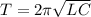 T = 2 \pi \sqrt{LC} 