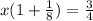 x(1+ \frac{1}{8})= \frac{3}{4} 