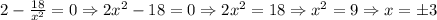 2-\frac{18}{x^2}=0\Rightarrow2x^2-18=0\Rightarrow2x^2=18\Rightarrow x^2=9\Rightarrow x=\pm3