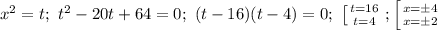 x^2=t;\ t^2-20t+64=0;\ (t-16)(t-4)=0;\ \left [ {{t=16} \atop {t=4}} \right. ;&#10; \left [ {{x=\pm 4} \atop {x=\pm 2}} \right. 