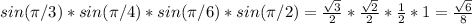 sin(\pi/3)*sin(\pi/4)*sin(\pi/6)*sin(\pi/2)=\frac{\sqrt{3}}{2}*\frac{\sqrt{2}}{2}*\frac{1}{2}*1=\frac{\sqrt{6}}{8}