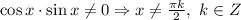 \cos x \cdot \sin x \neq 0 \Rightarrow x \neq \frac{ \pi k}{2} , \ k\in Z