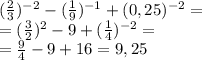 (\frac{2}{3})^{-2} - (\frac{1}{9})^{-1} + (0,25)^{-2}=\\ = (\frac{3}{2})^2 - 9 + (\frac{1}{4})^{-2} = \\ = \frac{9}{4} - 9 + 16 = 9,25