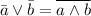 \bar a \lor \bar b = \overline{a \land b}