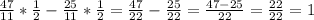 \frac{47}{11}*\frac{1}{2}-\frac{25}{11}*\frac{1}{2}=\frac{47}{22}-\frac{25}{22}=\frac{47-25}{22}= \frac{22}{22}=1 