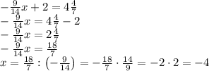 -\frac9{14}x+2=4\frac47\\-\frac9{14}x=4\frac47-2\\-\frac9{14}x=2\frac47\\-\frac9{14}x=\frac{18}7\\x=\frac{18}7:\left(-\frac9{14}\right)=-\frac{18}7\cdot\frac{14}9=-2\cdot2=-4