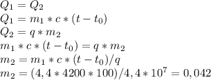 Q_{1}=Q_{2}\\ Q_{1}=m_{1}*c*(t-t_{0})\\ Q_{2}=q*m_{2}\\ m_{1}*c*(t-t_{0})=q*m_{2}\\ m_{2}=m_{1}*c*(t-t_{0})/q\\ m_{2}=(4,4*4200*100)/4,4*10^{7}=0,042 