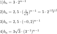 1)b_n=3\cdot 2^{n-1} \\ \\ 2)b_n=2,5\cdot ( \frac{1}{ \sqrt{2} }) ^{n-1}= 5\cdot 2 ^{ \frac{-n-1}{2} } \\ \\ 3)b_n=2,5\cdot (-0,2) ^{n-1} \\ \\ 4)b_n=3 \sqrt{3} \cdot (3 ^{-1} ) ^{n-1} 