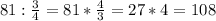 81: \frac{3}{4} =81* \frac{4}{3} =27*4=108