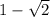 1-\sqrt{2}