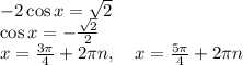 -2\cos x=\sqrt2\\\cos x=-\frac{\sqrt2}2\\x=\frac{3\pi}4+2\pi n,\quad x=\frac{5\pi}4+2\pi n\\