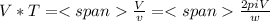 V*T=<span\frac{V}{v}=<span\frac{2piV}{w}