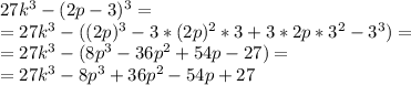 27k^3-(2p-3)^3=\\=27k^3-((2p)^3-3*(2p)^2*3+3*2p*3^2-3^3)=\\=27k^3-(8p^3-36p^2+54p-27)=\\=27k^3-8p^3+36p^2-54p+27