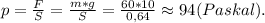 p =\frac{F}{S} = \frac{m*g}{S} = \frac{60*10}{0,64} \approx 94(Paskal).