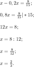 x-0,2x=\frac{8}{15} ;\\\\0,8x=\frac{8}{15} |*15;\\\\12x=8;\\\\x=8:12;\\\\x=\frac{8}{12} ;\\\\x=\frac{2}{3} .