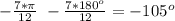 -\frac{7*\pi}{12}~-\frac{7*180^o}{12}=-105^o