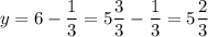 \displaystyle y=6- \frac{1}{3}= 5\frac{3}{3}- \frac{1}{3}= 5\frac{2}{3} 