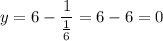 \displaystyle y=6- \frac{1}{ \frac{1}{6}}=6-6=0