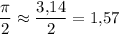 \displaystyle \frac{\pi}2 \approx \frac{3,\! 14}2 =1,\! 57