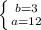 \left \{ {{b=3} \atop {a=12}} \right.