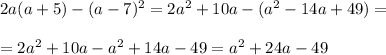 2a(a+5)-(a-7)^2=2a^2+10a-(a^2-14a+49)= \\ \\ =2a^2+10a-a^2+14a-49=a^2+24a-49