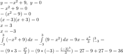 y=-x^2+9, \ y=0\\ -x^2+9=0\\ -(x^2-9)=0\\ (x-3)(x+3)=0\\ x=3\\ x=-3\\ \int\limits^3_{-3} {(-x^2+9)} \, dx=\int\limits^3_{-3} {(9-x^2)} \, dx=9x-\frac{x^3}{3} \ |^3_{-3}=\\ =(9*3-\frac{3^3}{3})-(9*(-3)-\frac{(-3)^3}{3})=27-9+27-9=36