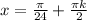 x= \frac{ \pi }{24}+\frac{ \pi k}{2}