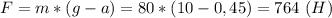 F=m*(g-a)=80*(10-0,45)=764 \ (H)