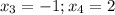 x_3 = -1; x_4 = 2